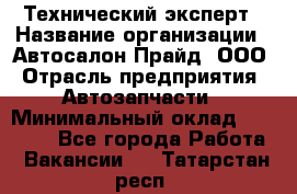 Технический эксперт › Название организации ­ Автосалон Прайд, ООО › Отрасль предприятия ­ Автозапчасти › Минимальный оклад ­ 15 000 - Все города Работа » Вакансии   . Татарстан респ.